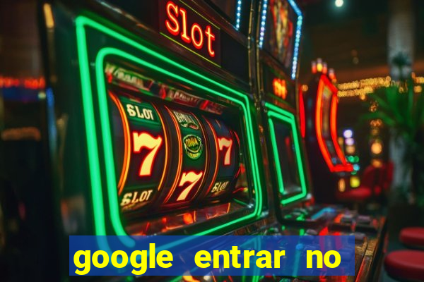 google entrar no jogo de c****