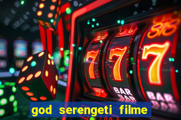 god serengeti filme completo dublado online