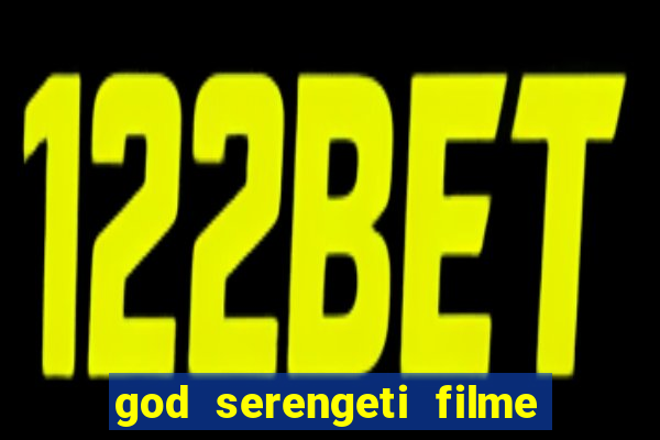 god serengeti filme completo dublado online