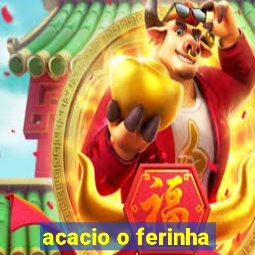 acacio o ferinha