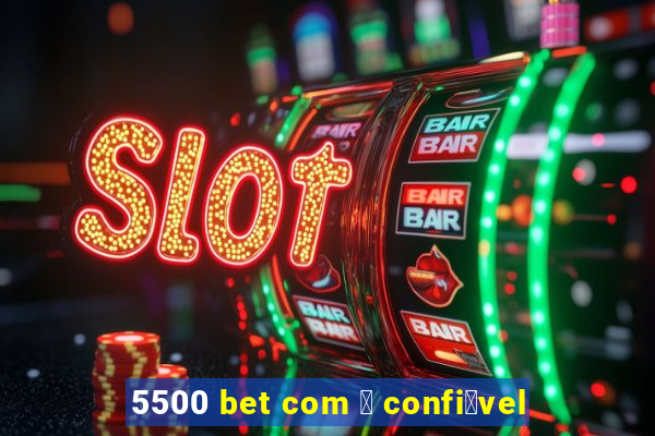 5500 bet com 茅 confi谩vel