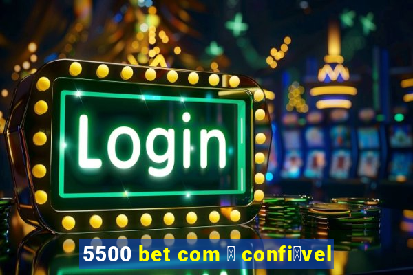 5500 bet com 茅 confi谩vel