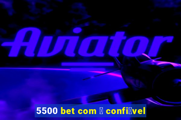 5500 bet com 茅 confi谩vel