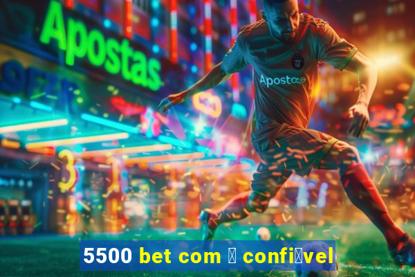 5500 bet com 茅 confi谩vel