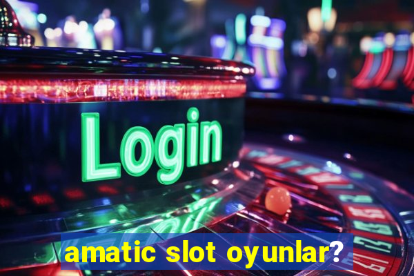 amatic slot oyunlar?