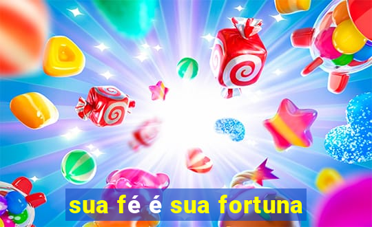 sua fé é sua fortuna