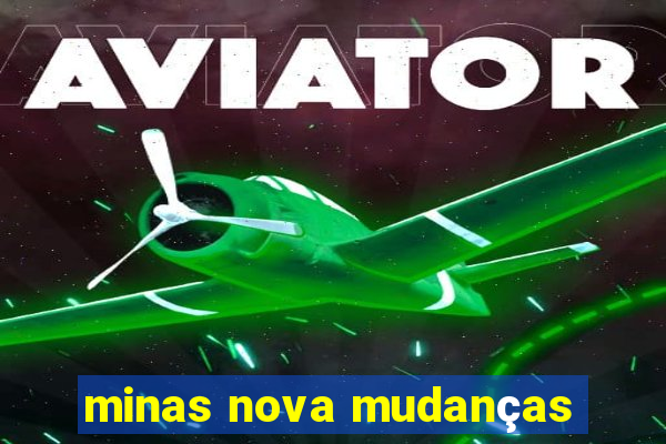 minas nova mudanças