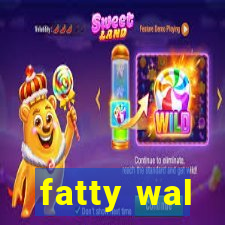 fatty wal