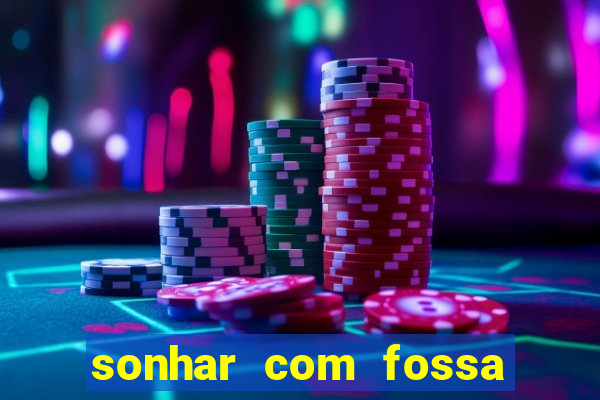 sonhar com fossa jogo do bicho