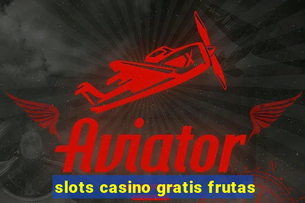 slots casino gratis frutas