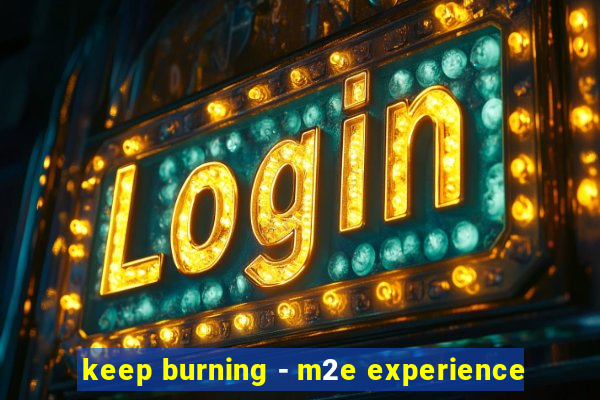 keep burning - m2e experience