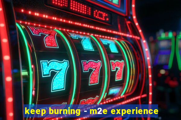 keep burning - m2e experience