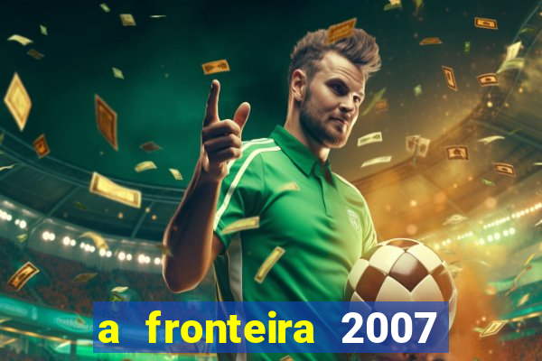 a fronteira 2007 filme completo dublado