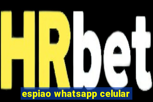 espiao whatsapp celular