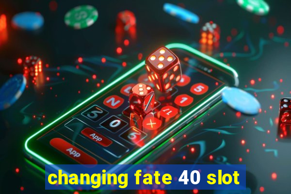 changing fate 40 slot