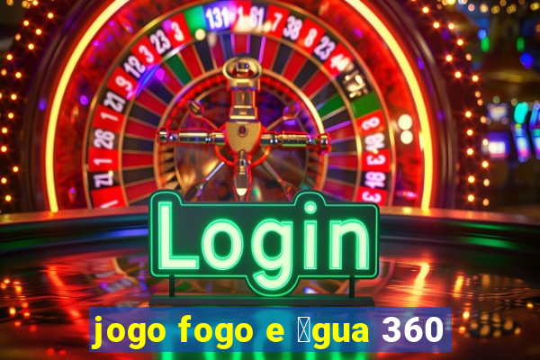 jogo fogo e 谩gua 360