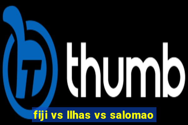 fiji vs llhas vs salomao