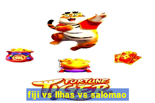 fiji vs llhas vs salomao