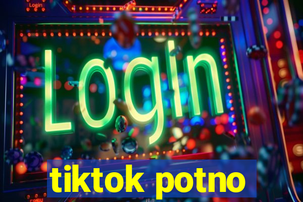 tiktok potno