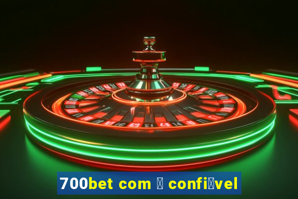 700bet com 茅 confi谩vel