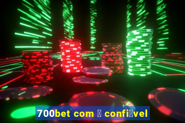 700bet com 茅 confi谩vel