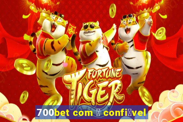 700bet com 茅 confi谩vel