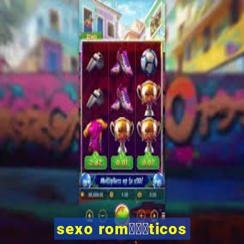 sexo rom閼烘姧ticos