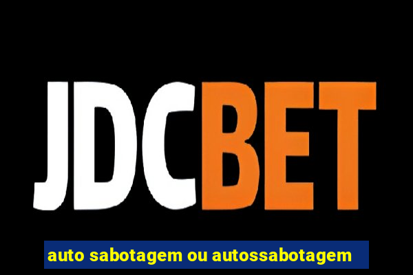 auto sabotagem ou autossabotagem