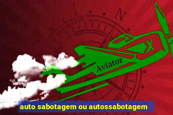 auto sabotagem ou autossabotagem