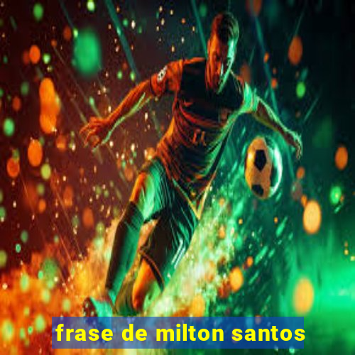 frase de milton santos