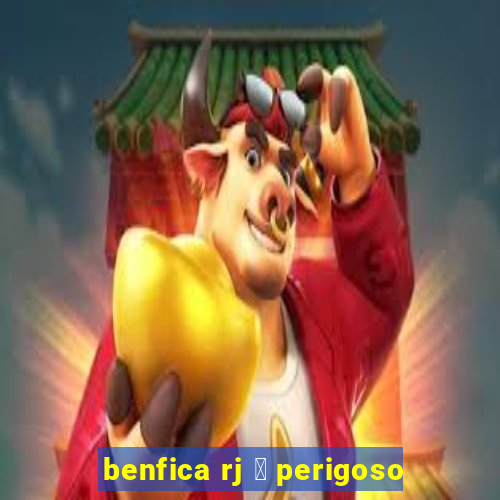 benfica rj 茅 perigoso