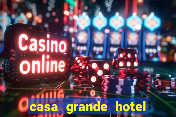 casa grande hotel resort & spa