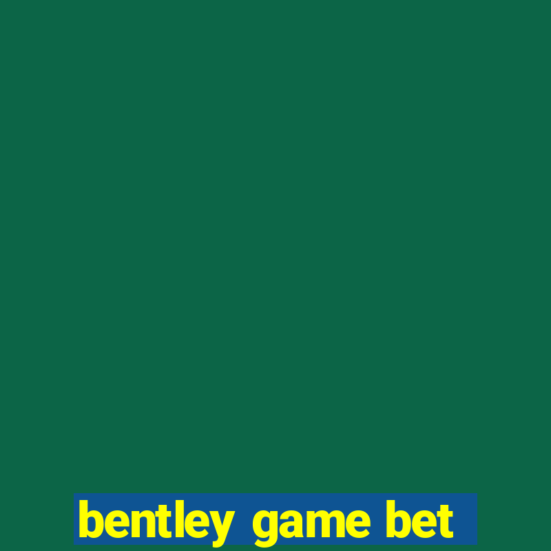 bentley game bet