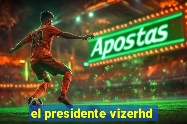 el presidente vizerhd