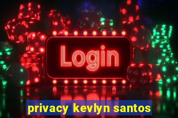 privacy kevlyn santos