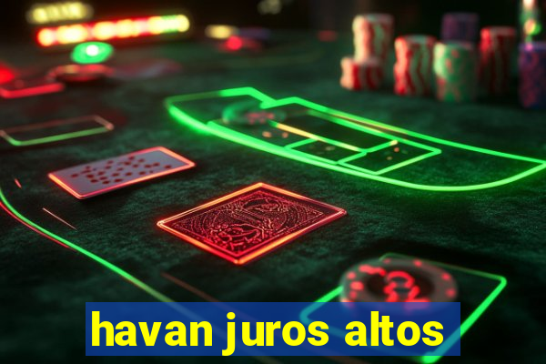 havan juros altos