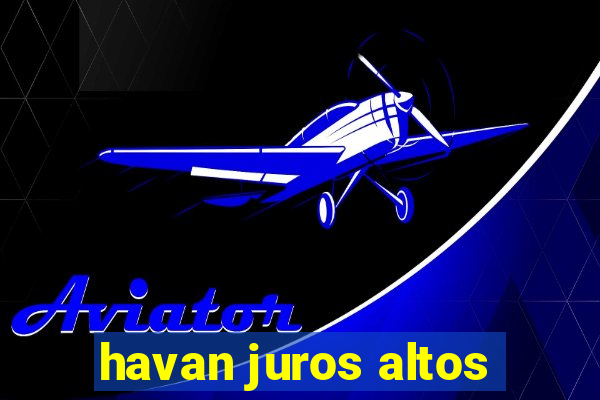 havan juros altos