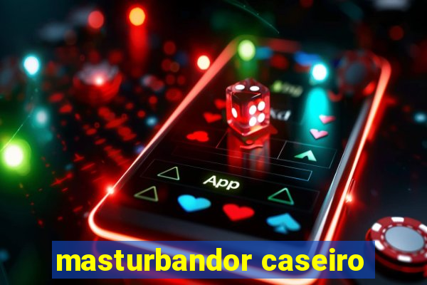 masturbandor caseiro