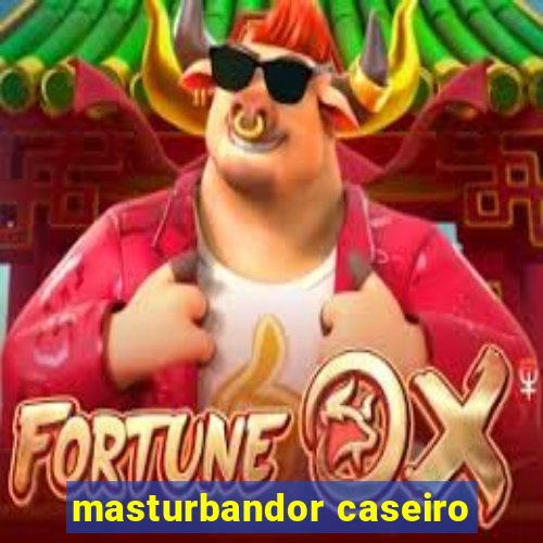 masturbandor caseiro