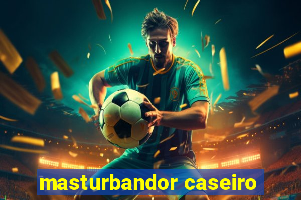 masturbandor caseiro