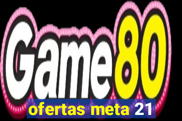 ofertas meta 21