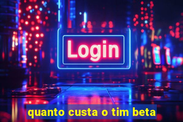 quanto custa o tim beta