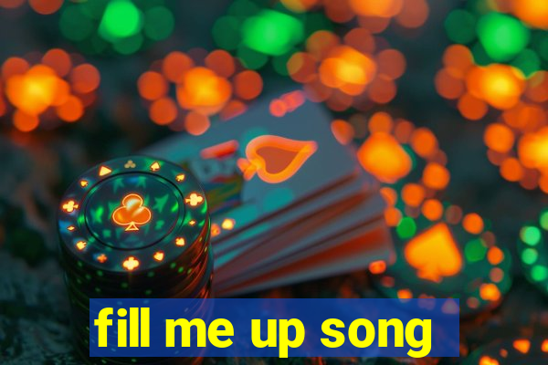 fill me up song