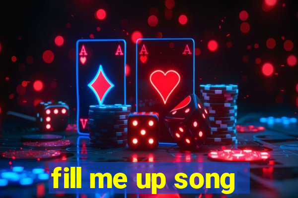 fill me up song