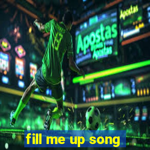 fill me up song