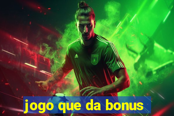 jogo que da bonus