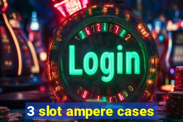 3 slot ampere cases