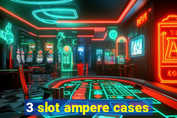 3 slot ampere cases