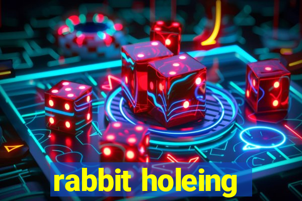 rabbit holeing