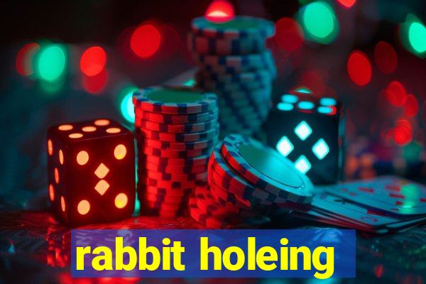 rabbit holeing